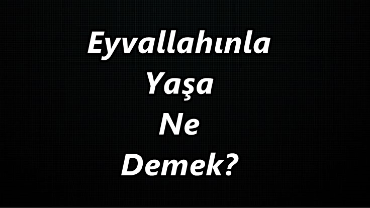 Eyvallahınla Yaşa Ne Demek?