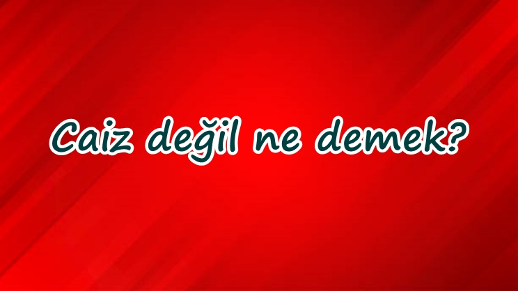 Caiz değil ne demek?