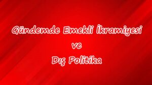 Gündemde emekli ikramiyesi ve dış politika