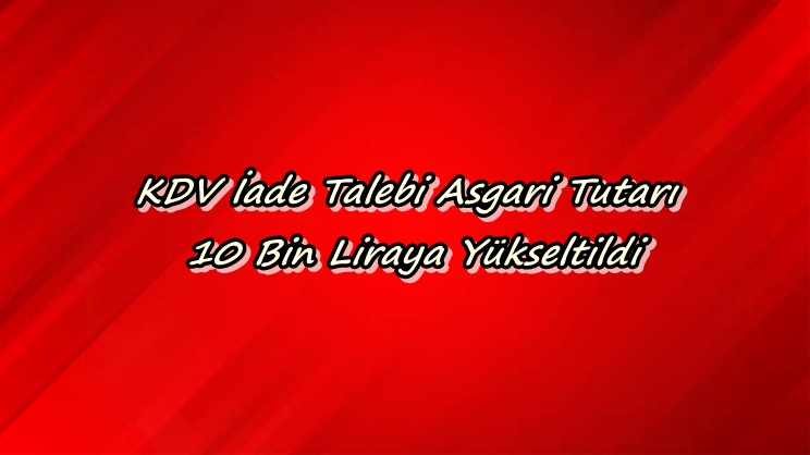 KDV iade talebi asgari tutarı 10 bin liraya yükseltildi